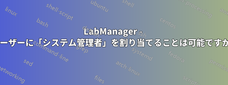 LabManager - ユーザーに「システム管理者」を割り当てることは可能ですか?