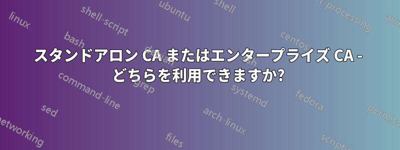 スタンドアロン CA またはエンタープライズ CA - どちらを利用できますか?