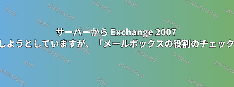サーバーから Exchange 2007 をアンインストールしようとしていますが、「メールボックスの役割のチェック」で停止しています