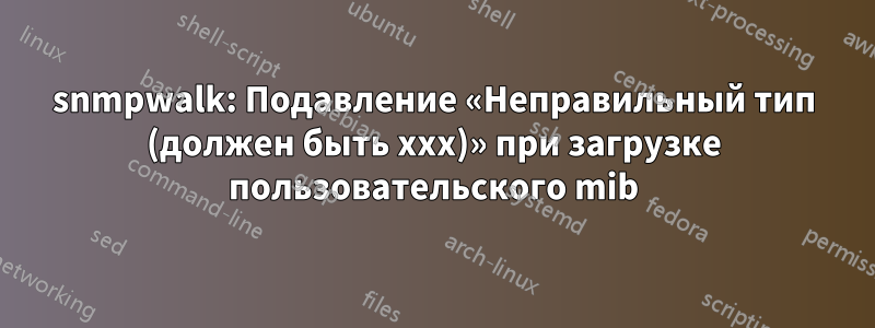snmpwalk: Подавление «Неправильный тип (должен быть xxx)» при загрузке пользовательского mib
