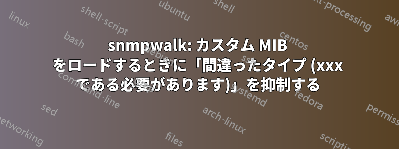 snmpwalk: カスタム MIB をロードするときに「間違ったタイプ (xxx である必要があります)」を抑制する