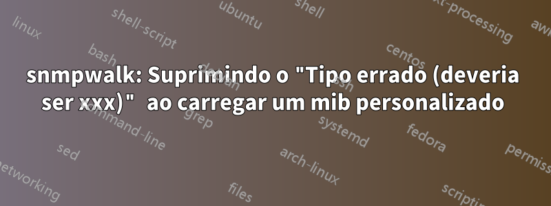snmpwalk: Suprimindo o "Tipo errado (deveria ser xxx)" ao carregar um mib personalizado