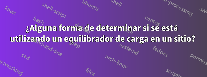 ¿Alguna forma de determinar si se está utilizando un equilibrador de carga en un sitio?