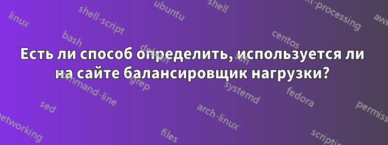Есть ли способ определить, используется ли на сайте балансировщик нагрузки?
