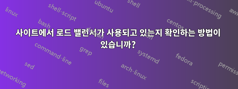 사이트에서 로드 밸런서가 사용되고 있는지 확인하는 방법이 있습니까?