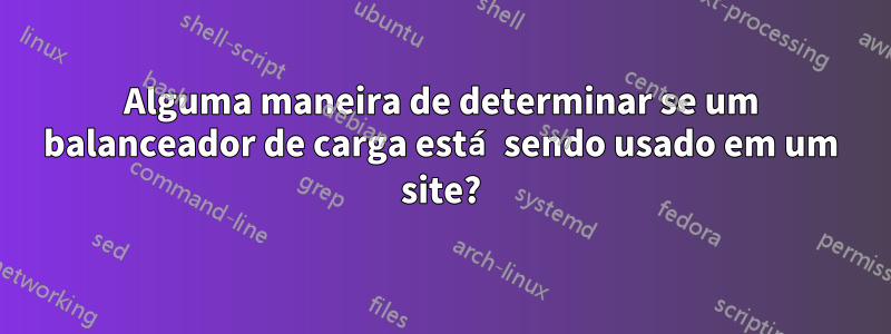 Alguma maneira de determinar se um balanceador de carga está sendo usado em um site?