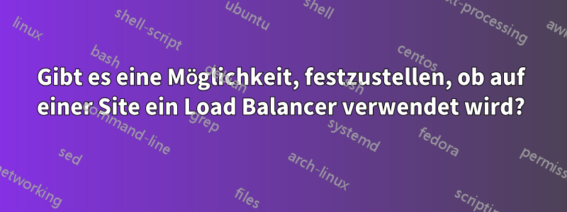 Gibt es eine Möglichkeit, festzustellen, ob auf einer Site ein Load Balancer verwendet wird?