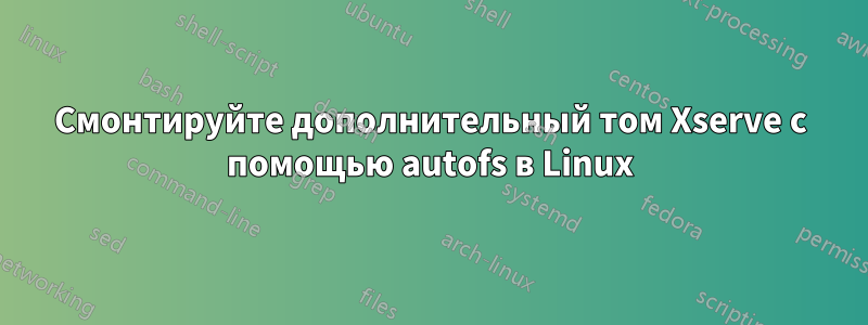 Смонтируйте дополнительный том Xserve с помощью autofs в Linux
