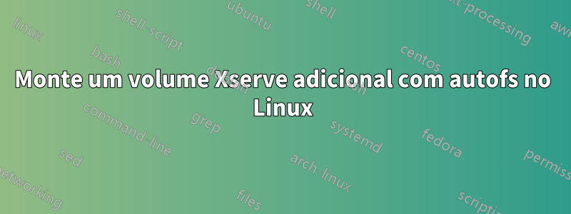 Monte um volume Xserve adicional com autofs no Linux