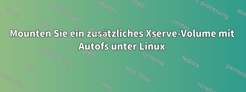Mounten Sie ein zusätzliches Xserve-Volume mit Autofs unter Linux