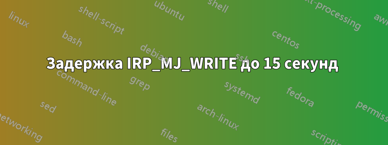 Задержка IRP_MJ_WRITE до 15 секунд