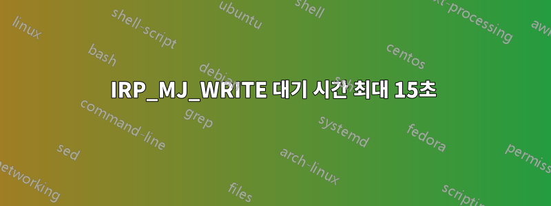 IRP_MJ_WRITE 대기 시간 최대 15초