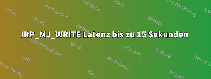 IRP_MJ_WRITE Latenz bis zu 15 Sekunden