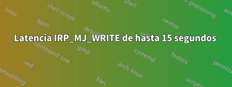 Latencia IRP_MJ_WRITE de hasta 15 segundos