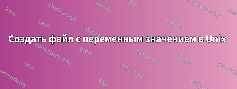 Создать файл с переменным значением в Unix