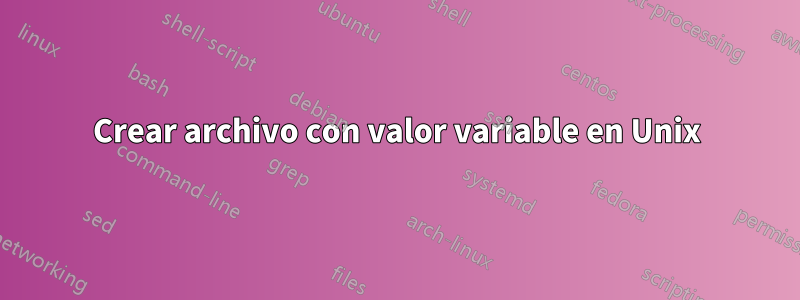 Crear archivo con valor variable en Unix