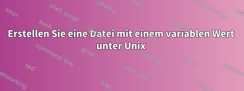 Erstellen Sie eine Datei mit einem variablen Wert unter Unix