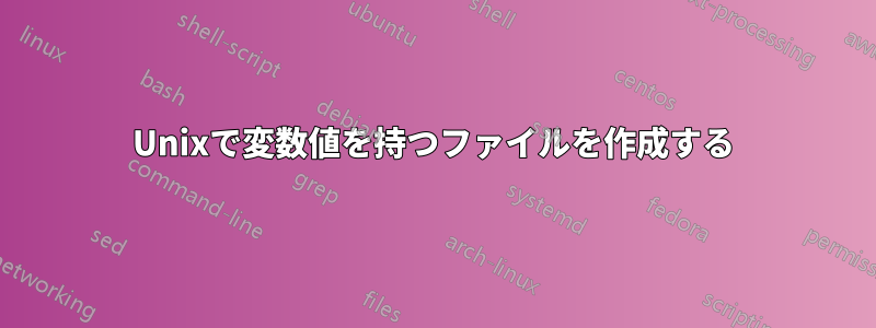 Unixで変数値を持つファイルを作成する