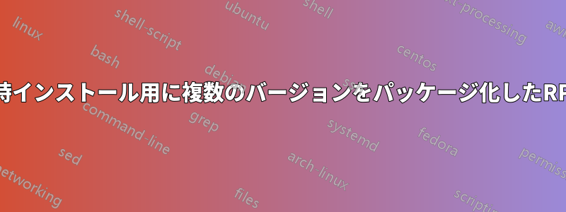 同時インストール用に複数のバージョンをパッケージ化したRPM