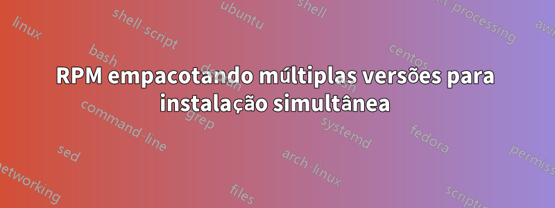 RPM empacotando múltiplas versões para instalação simultânea