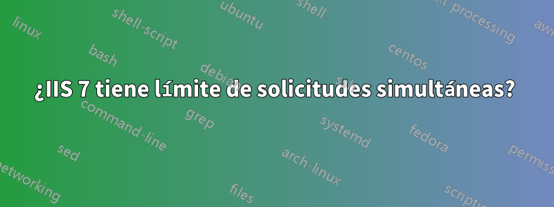 ¿IIS 7 tiene límite de solicitudes simultáneas?