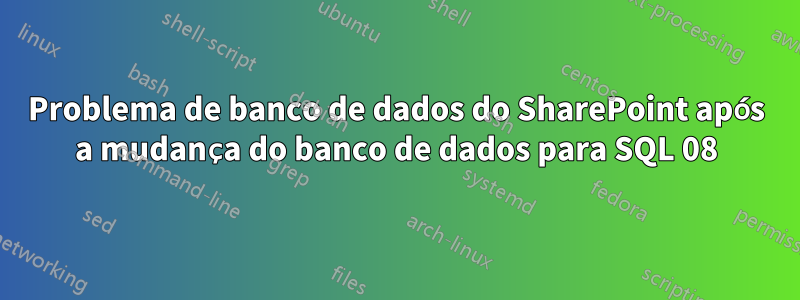 Problema de banco de dados do SharePoint após a mudança do banco de dados para SQL 08