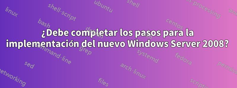¿Debe completar los pasos para la implementación del nuevo Windows Server 2008?