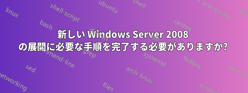 新しい Windows Server 2008 の展開に必要な手順を完了する必要がありますか?
