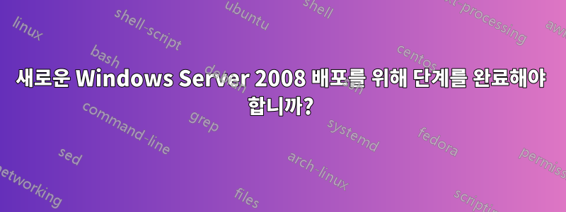 새로운 Windows Server 2008 배포를 위해 단계를 완료해야 합니까?