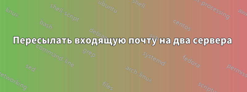 Пересылать входящую почту на два сервера