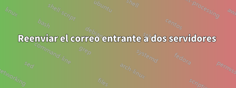 Reenviar el correo entrante a dos servidores