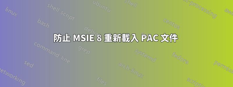 防止 MSIE 8 重新載入 PAC 文件
