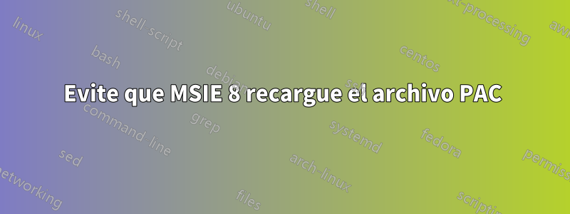 Evite que MSIE 8 recargue el archivo PAC
