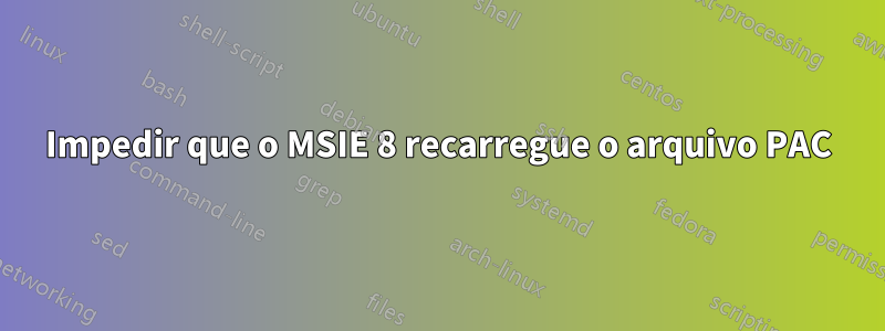 Impedir que o MSIE 8 recarregue o arquivo PAC