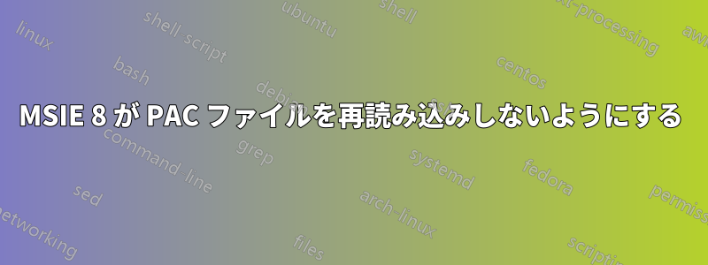 MSIE 8 が PAC ファイルを再読み込みしないようにする