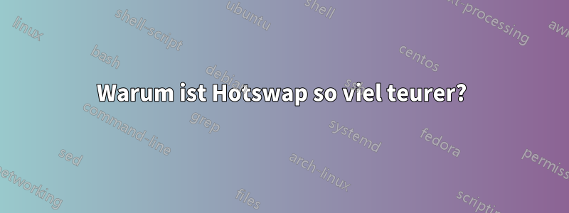 Warum ist Hotswap so viel teurer?