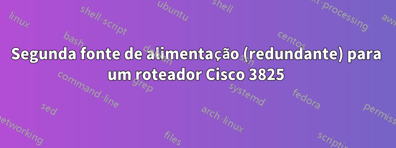 Segunda fonte de alimentação (redundante) para um roteador Cisco 3825
