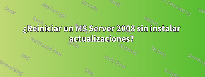 ¿Reiniciar un MS Server 2008 sin instalar actualizaciones?