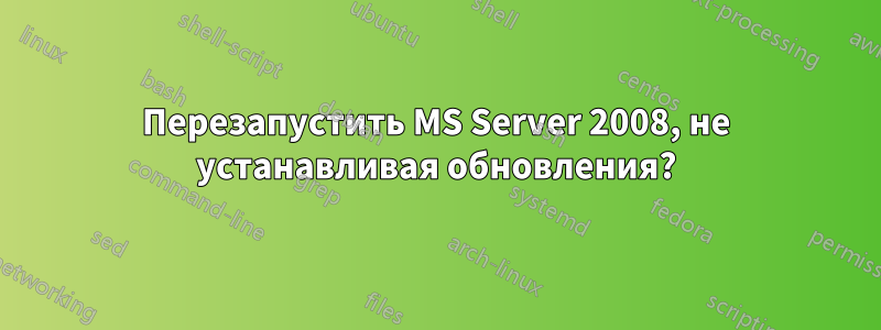 Перезапустить MS Server 2008, не устанавливая обновления?