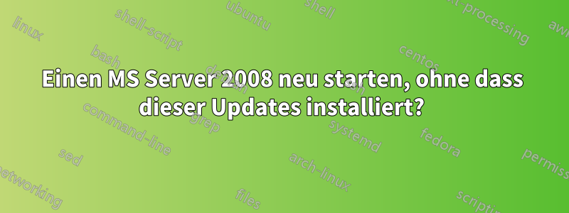 Einen MS Server 2008 neu starten, ohne dass dieser Updates installiert?