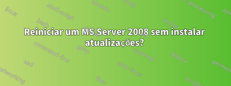 Reiniciar um MS Server 2008 sem instalar atualizações?