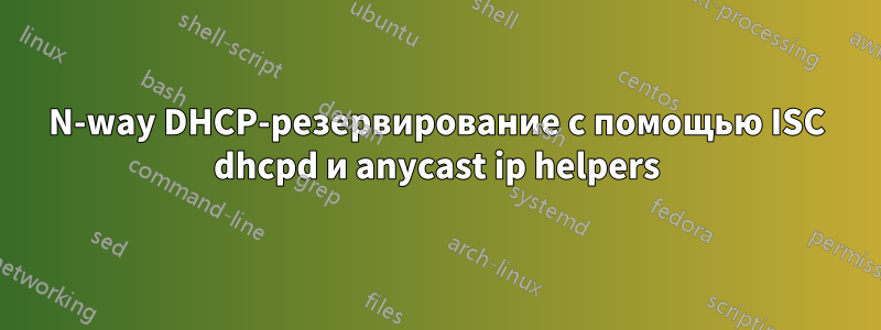 N-way DHCP-резервирование с помощью ISC dhcpd и anycast ip helpers