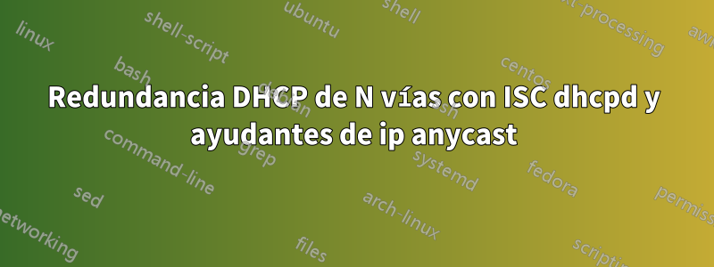 Redundancia DHCP de N vías con ISC dhcpd y ayudantes de ip anycast