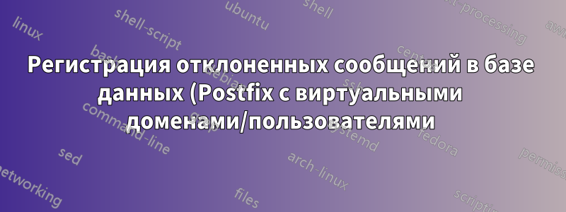 Регистрация отклоненных сообщений в базе данных (Postfix с виртуальными доменами/пользователями)