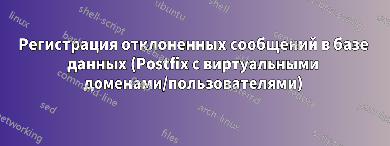 Регистрация отклоненных сообщений в базе данных (Postfix с виртуальными доменами/пользователями)