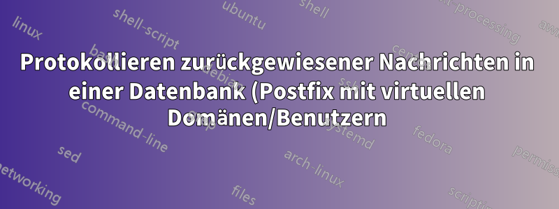 Protokollieren zurückgewiesener Nachrichten in einer Datenbank (Postfix mit virtuellen Domänen/Benutzern)