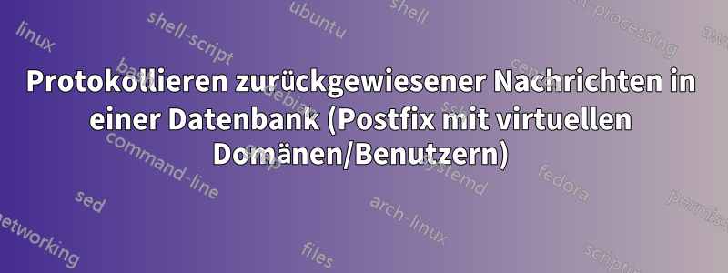 Protokollieren zurückgewiesener Nachrichten in einer Datenbank (Postfix mit virtuellen Domänen/Benutzern)