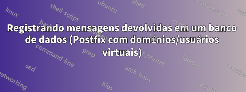 Registrando mensagens devolvidas em um banco de dados (Postfix com domínios/usuários virtuais)