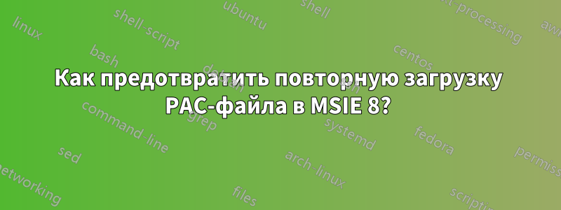 Как предотвратить повторную загрузку PAC-файла в MSIE 8?