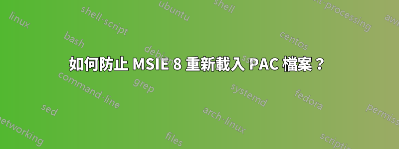 如何防止 MSIE 8 重新載入 PAC 檔案？